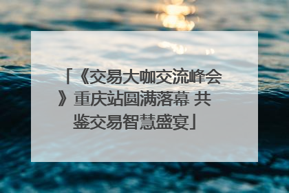 《交易大咖交流峰会》重庆站圆满落幕 共鉴交易智慧盛宴