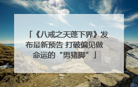 《八戒之天蓬下界》发布最新预告 打破偏见做命运的“男猪脚”