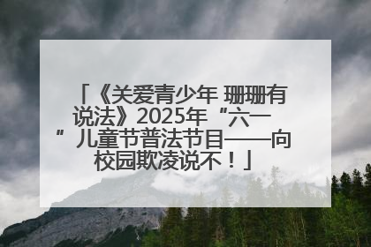 《关爱青少年 珊珊有说法》2025年“六一”儿童节普法节目——向校园欺凌说不！