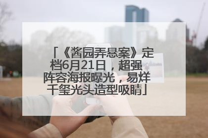 《酱园弄悬案》定档6月21日，超强阵容海报曝光，易烊千玺光头造型吸睛