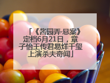 《酱园弄·悬案》定档6月21日，章子怡王传君易烊千玺上演杀夫奇闻