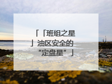 「班组之星」油区安全的“定盘星”