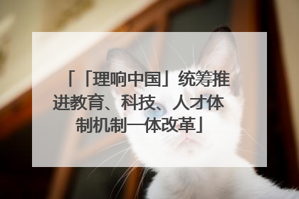 「理响中国」统筹推进教育、科技、人才体制机制一体改革