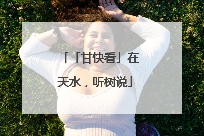 「甘快看」在天水，听树说