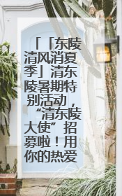 「东陵清风消夏季」清东陵暑期特别活动，“清东陵大使”招募啦！用你的热爱守护世界遗产！