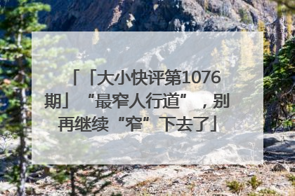 「大小快评第1076期」“最窄人行道”，别再继续“窄”下去了