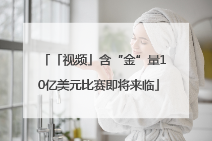 「视频」含“金”量10亿美元比赛即将来临