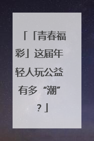 「青春福彩」这届年轻人玩公益有多“潮”？