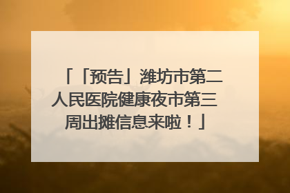「预告」潍坊市第二人民医院健康夜市第三周出摊信息来啦！