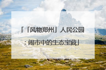 「风物郑州」人民公园：闹市中的生态宝藏
