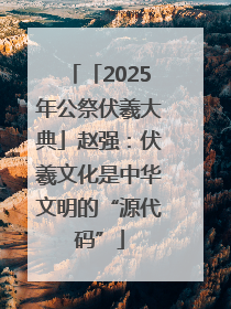 「2025年公祭伏羲大典」赵强：伏羲文化是中华文明的“源代码”