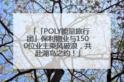 「POLY能量旅行团」保利物业与1500位业主乘风破浪，共赴湖岛之约！
