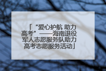 “爱心护航 助力高考”——海南退役军人志愿服务队助力高考志愿服务活动