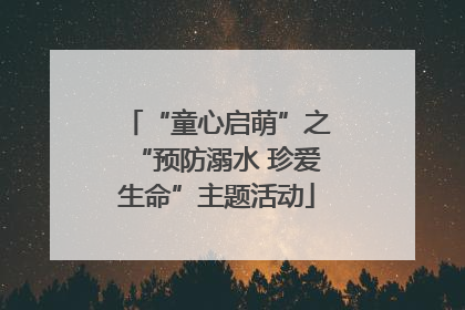 “童心启萌”之“预防溺水 珍爱生命”主题活动