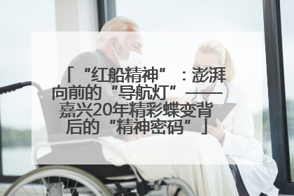 “红船精神”：澎湃向前的“导航灯”——嘉兴20年精彩蝶变背后的“精神密码”