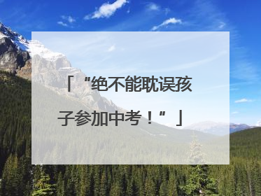 “绝不能耽误孩子参加中考！”