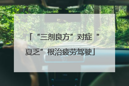 “三剂良方”对症“夏乏”根治疲劳驾驶
