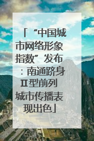 “中国城市网络形象指数”发布：南通跻身Ⅱ型前列 城市传播表现出色