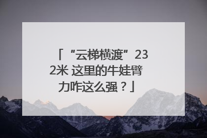 “云梯横渡”232米 这里的牛娃臂力咋这么强？