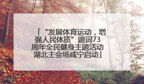 “发展体育运动，增强人民体质”题词73周年全民健身主题活动湖北主会场咸宁启动