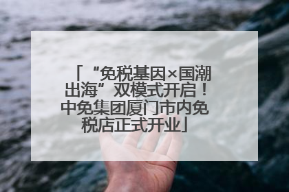 “免税基因×国潮出海”双模式开启！中免集团厦门市内免税店正式开业