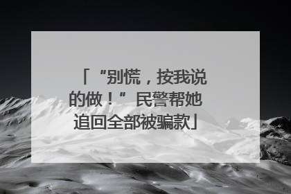 “别慌，按我说的做！”民警帮她追回全部被骗款