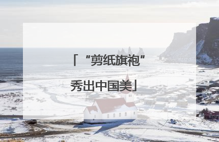 “剪纸旗袍” 秀出中国美