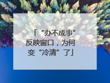 “办不成事”反映窗口，为何变“冷清”了