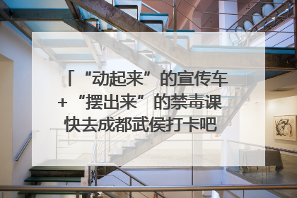 “动起来”的宣传车+“摆出来”的禁毒课 快去成都武侯打卡吧｜国际禁毒日