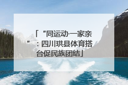 “同运动·一家亲”：四川珙县体育搭台促民族团结