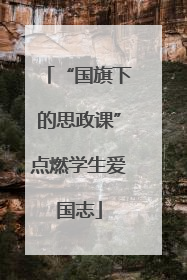 “国旗下的思政课”点燃学生爱国志