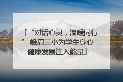 “对话心灵，温暖同行” 峨眉三小为学生身心健康发展注入能量
