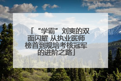 “学霸”刘爽的双面闪耀 从执业医师榜首到规培考核冠军的进阶之路