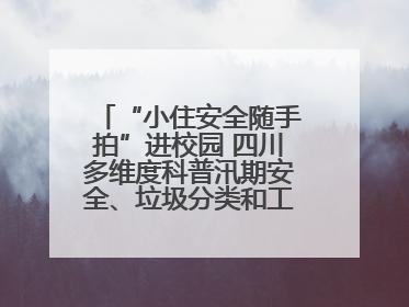 “小住安全随手拍”进校园 四川多维度科普汛期安全、垃圾分类和工地安全