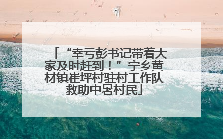 “幸亏彭书记带着大家及时赶到！”宁乡黄材镇崔坪村驻村工作队救助中暑村民