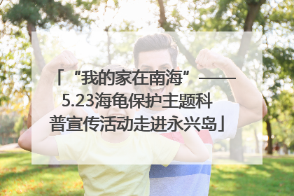 “我的家在南海”——5.23海龟保护主题科普宣传活动走进永兴岛