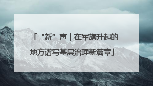 “新”声｜在军旗升起的地方谱写基层治理新篇章