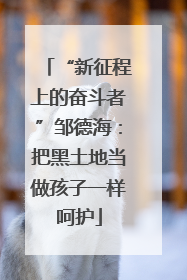 “新征程上的奋斗者”邹德海：把黑土地当做孩子一样呵护