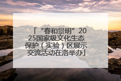 “春和景明”2025国家级文化生态保护（实验）区展示交流活动在洛举办