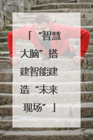 “智慧大脑”搭建智能建造“未来现场”