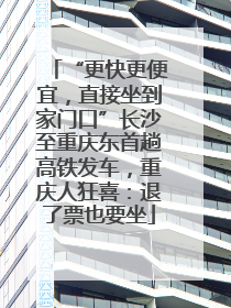 “更快更便宜，直接坐到家门口”长沙至重庆东首趟高铁发车，重庆人狂喜：退了票也要坐