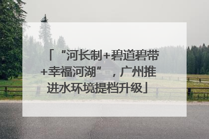 “河长制+碧道碧带+幸福河湖”，广州推进水环境提档升级