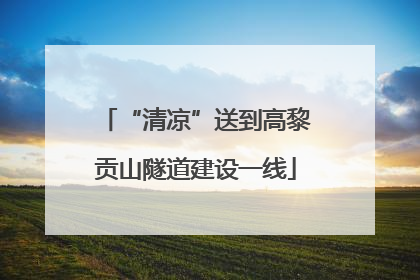 “清凉”送到高黎贡山隧道建设一线