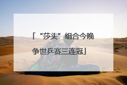“莎头”组合今晚争世乒赛三连冠