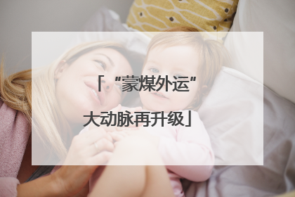 “蒙煤外运”大动脉再升级