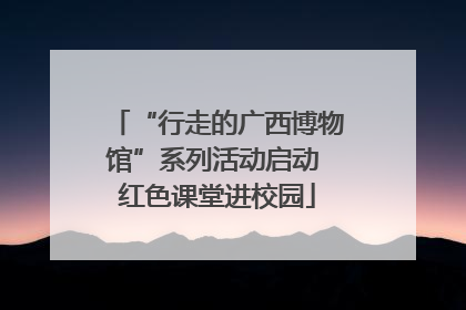 “行走的广西博物馆”系列活动启动 红色课堂进校园