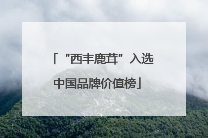 “西丰鹿茸”入选中国品牌价值榜