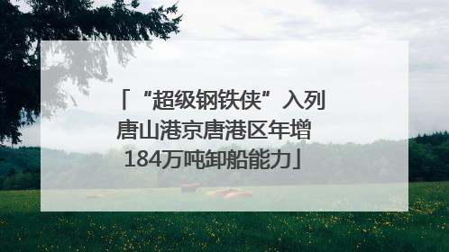 “超级钢铁侠”入列 唐山港京唐港区年增184万吨卸船能力