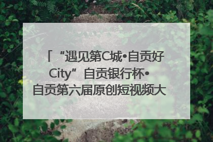 “遇见第C城•自贡好City”自贡银行杯•自贡第六届原创短视频大赛获奖名单出炉｜美好生活有“盐”味