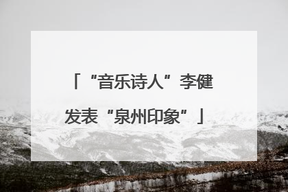 “音乐诗人”李健发表“泉州印象”